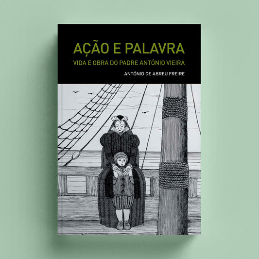 Ação e Palavra. Vida e Obra do Padre António Vieira